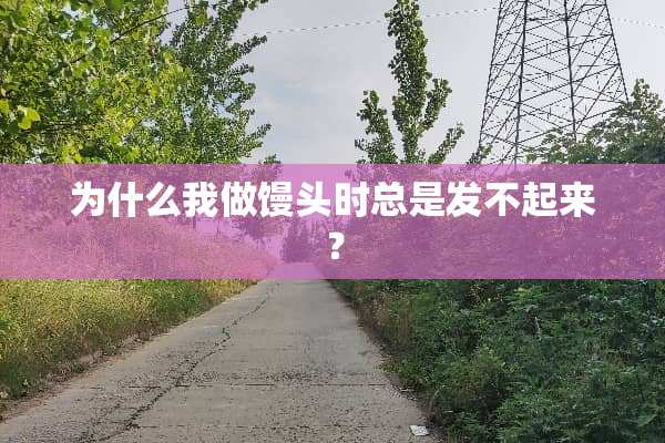 为什么我做馒头时总是发不起来？