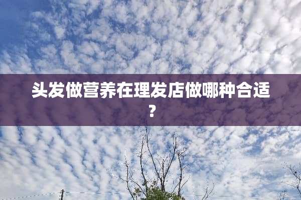 头发做营养在理发店做哪种合适？