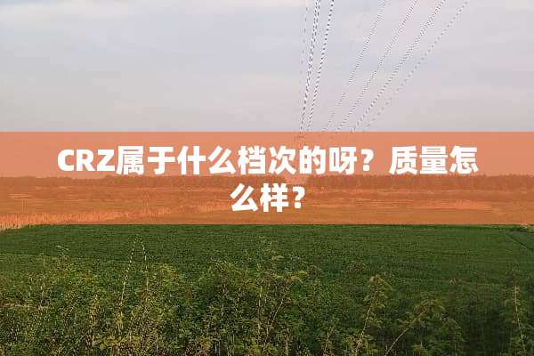 CRZ属于什么档次的呀？质量怎么样？