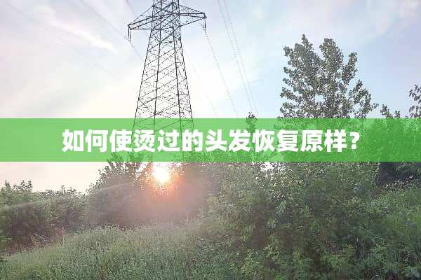 如何使烫过的头发恢复原样？