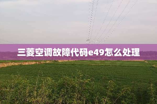 三菱空调故障代码e49怎么处理