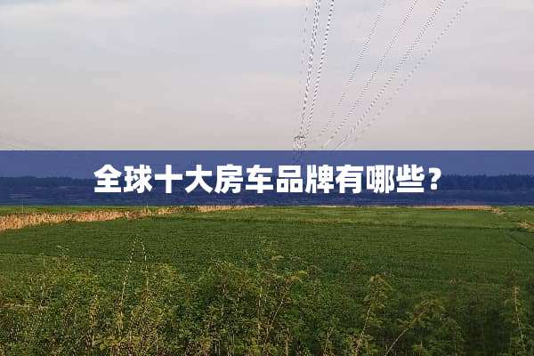 全球十大房车品牌有哪些？