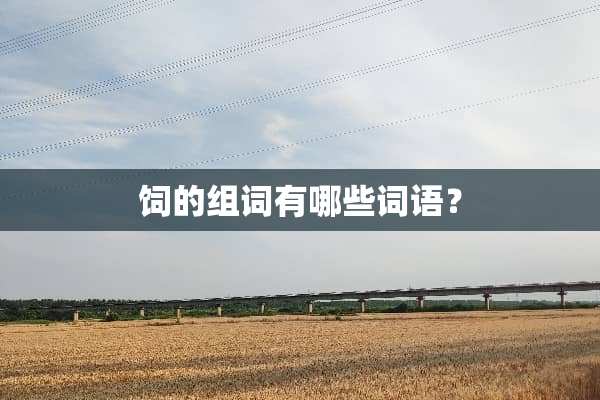 饲的组词有哪些词语？