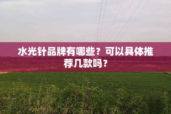 水光针品牌有哪些？可以具体推荐几款吗？