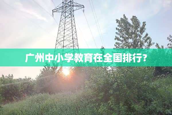 广州中小学教育在全国排行？
