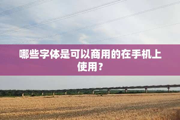 哪些字体是可以商用的在手机上使用？