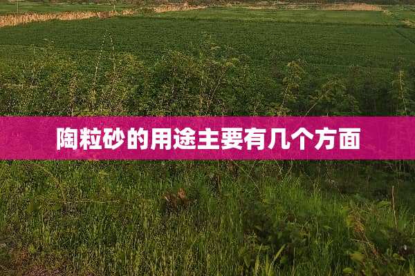 陶粒砂的用途主要有几个方面