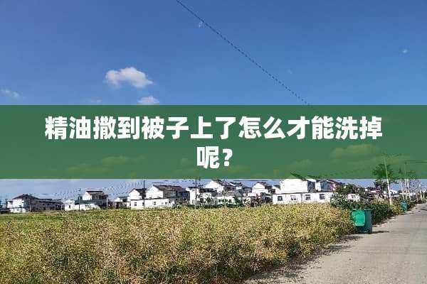 精油撒到被子上了怎么才能洗掉呢？