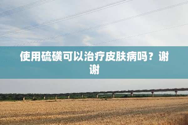 使用硫磺可以治疗皮肤病吗？谢谢