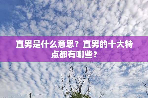 直男是什么意思？直男的十大特点都有哪些？