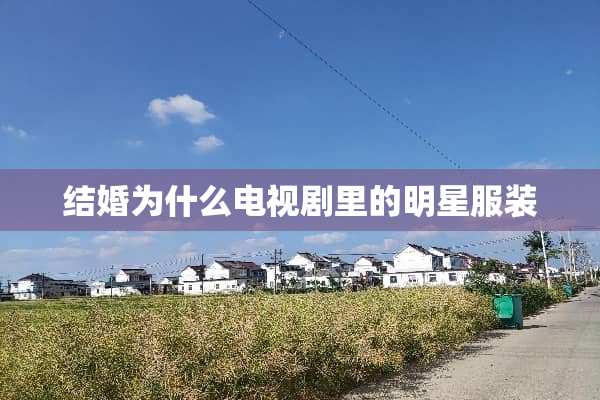 结婚为什么电视剧里的明星服装