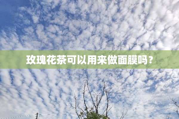 玫瑰花茶可以用来做面膜吗？