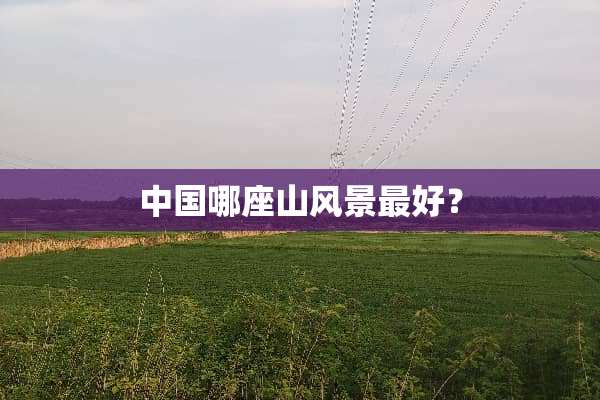 中国哪座山风景最好？