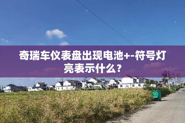 奇瑞车仪表盘出现电池+-符号灯亮表示什么？