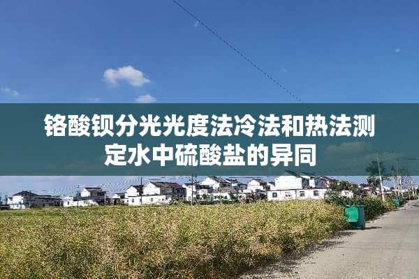 铬酸钡分光光度法冷法和热法测定水中硫酸盐的异同