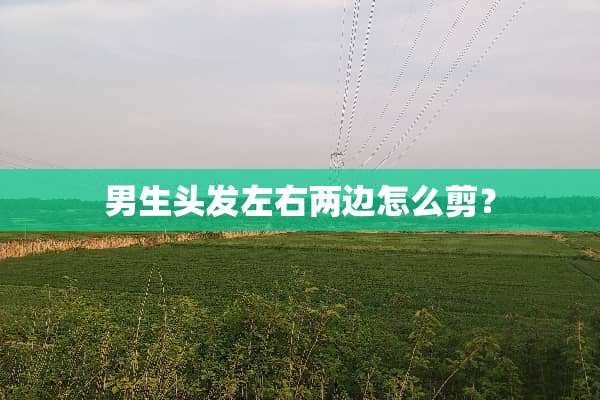 男生头发左右两边怎么剪？