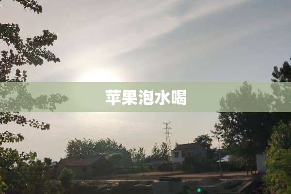 苹果泡水喝