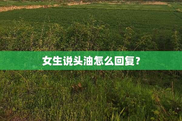 女生说头油怎么回复？