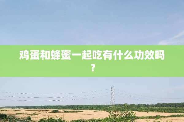 鸡蛋和蜂蜜一起吃有什么功效吗？