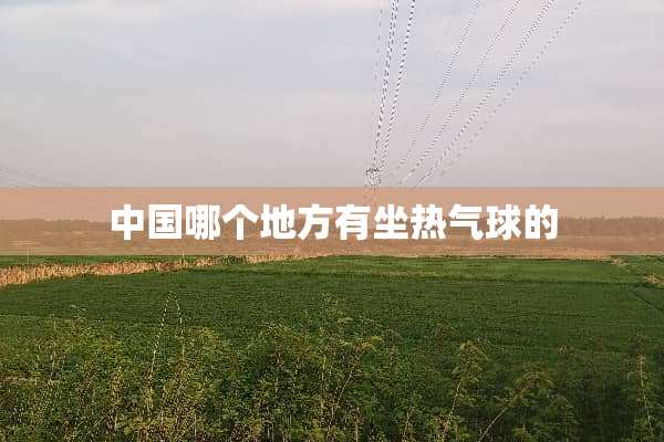 中国哪个地方有坐热气球的