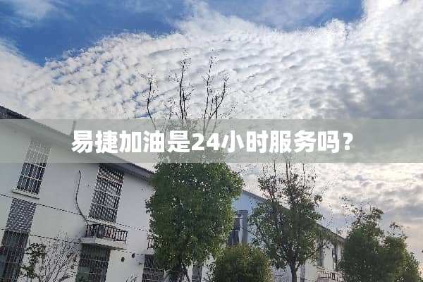 易捷加油是24小时服务吗？