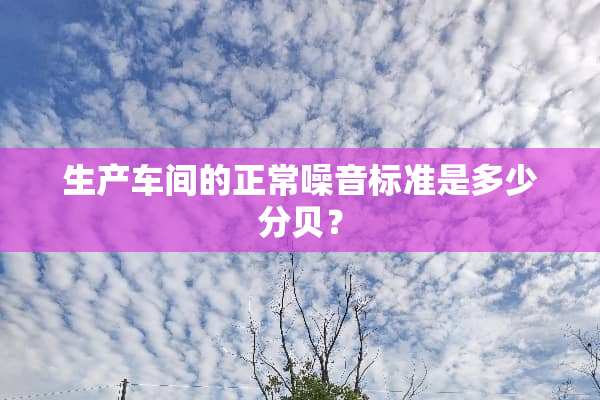生产车间的正常噪音标准是多少分贝？
