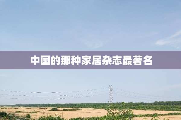 中国的那种家居杂志最著名
