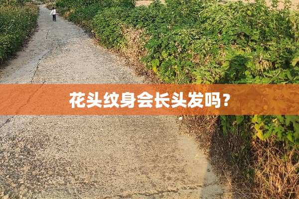 花头纹身会长头发吗？