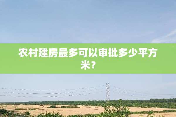 农村建房最多可以审批多少平方米？