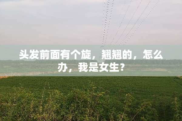 头发前面有个旋，翘翘的，怎么办，我是女生？