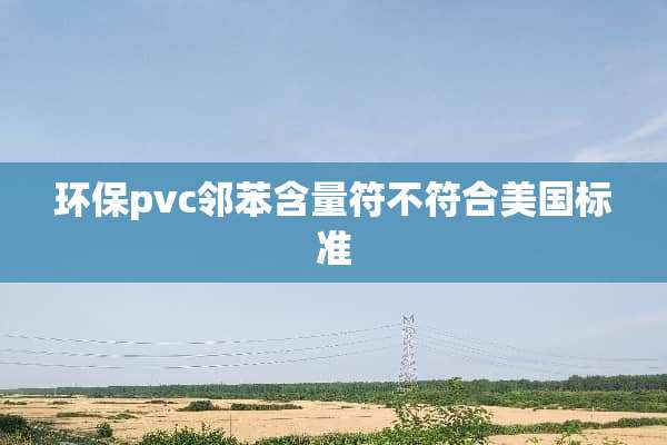 环保pvc邻苯含量符不符合美国标准