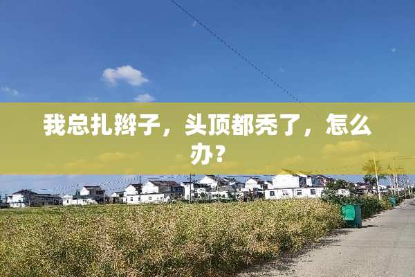 我总扎辫子，头顶都秃了，怎么办？