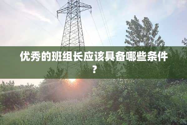 优秀的班组长应该具备哪些条件？