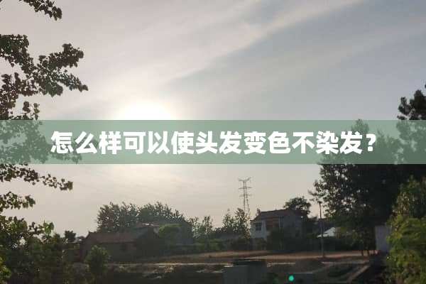 怎么样可以使头发变色不染发？