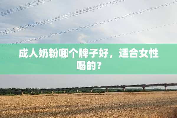 **奶粉哪个牌子好，适合女性喝的？
