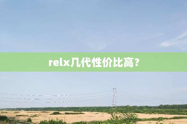 relx几代性价比高？