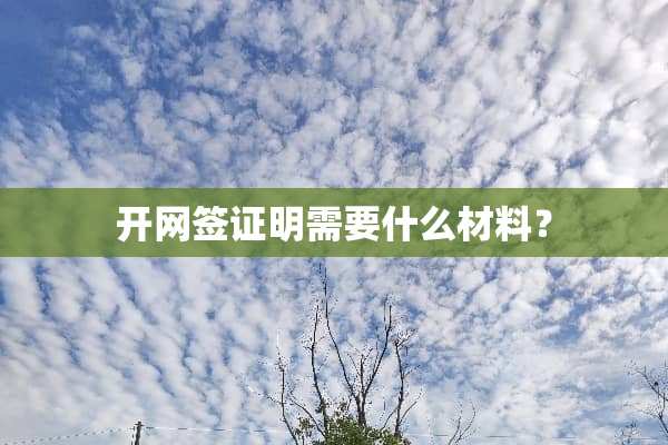 开网签证明需要什么材料？