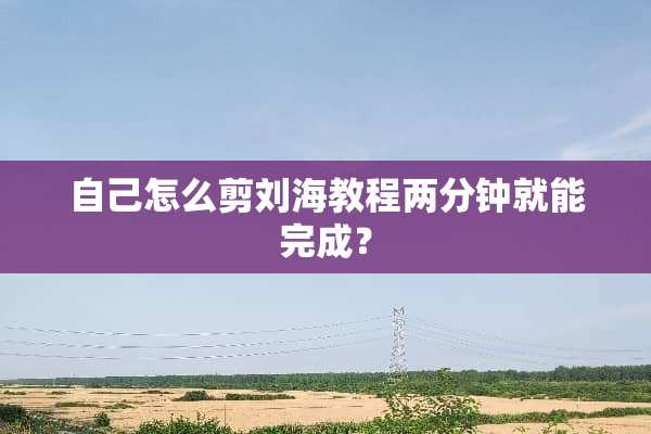 自己怎么剪刘海教程两分钟就能完成？
