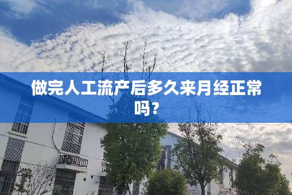 做完人工流产后多久来月经正常吗？