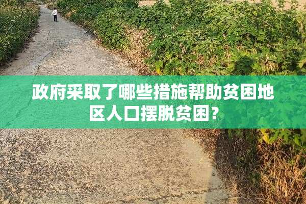 政府采取了哪些措施帮助贫困地区人口摆脱贫困？