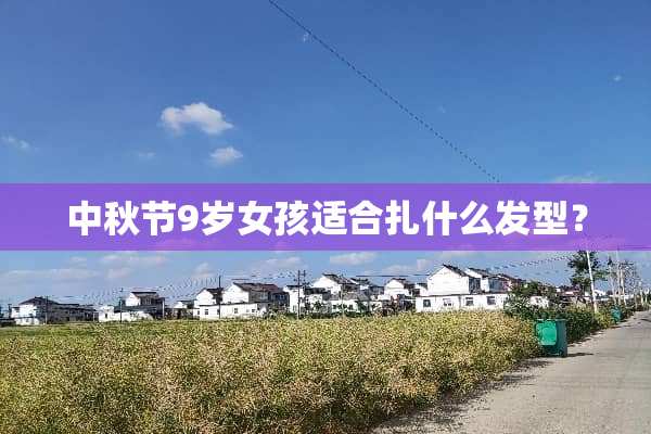 中秋节9岁女孩适合扎什么发型？