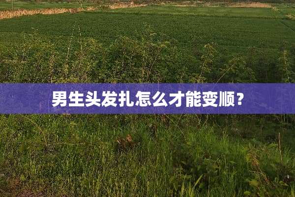 男生头发扎怎么才能变顺？