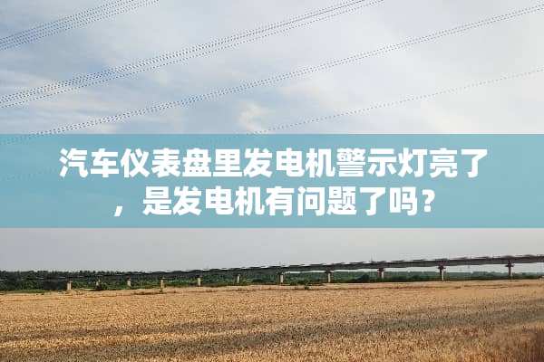 汽车仪表盘里发电机警示灯亮了，是发电机有问题了吗？