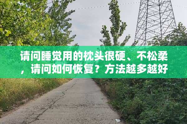 请问睡觉用的枕头很硬、不松柔，请问如何恢复？方法越多越好？