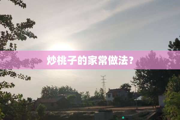 炒桃子的家常做法？