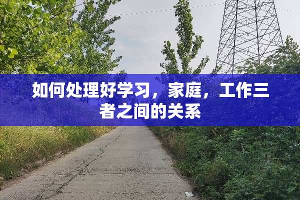 如何处理好学习，家庭，工作三者之间的关系