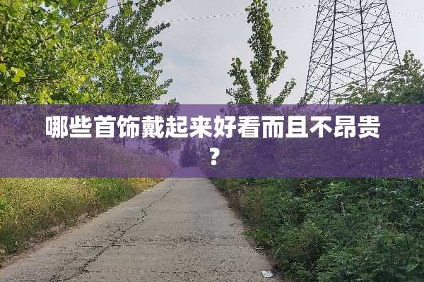哪些首饰戴起来好看而且不昂贵？