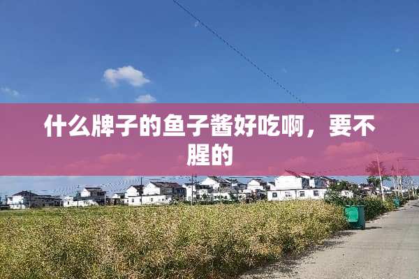 什么牌子的鱼子酱好吃啊，要不腥的