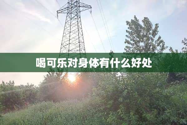 喝可乐对身体有什么好处