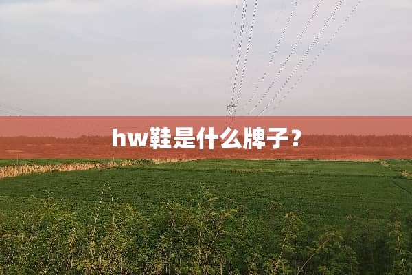 hw鞋是什么牌子？